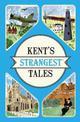 Kent's Strangest Tales: Extraordinary but true stories from a very curious county (Strangest)