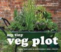 My Tiny Veg Plot: Grow your own in surprisingly small spaces