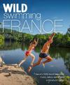 Wild Swimming France: 1000 most beautiful rivers, lakes, waterfalls, hot springs & natural pools of France