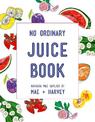 Mae + Harvey No Ordinary Juice Book: Over 100 recipes for juices, smoothies, nut milks and so much more