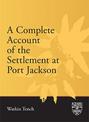 A Complete Account of the Settlement at Port Jackson: Including an Accurate Description of the Situation of the Colony; of the N