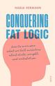 Conquering Fat Logic: how to overcome what we tell ourselves about diets, weight, and metabolism