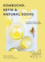 Kombucha, Kefir & Natural Sodas: A simple guide to creating your own