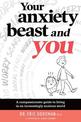Your Anxiety Beast And You: A Compassionate Guide to Living in an Increasingly Anxious World