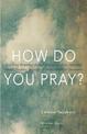 How Do You Pray?: Inspiring Responses from Religious Leaders, Spiritual Guides, Healers, a