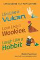 Live Like a Vulcan, Love Like a Wookiee, Laugh Like a Hobbit: Life Lessons from Pop Culture