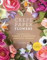 Crepe Paper Flowers: The Beginner's Guide to Making & Arranging Beautiful Blooms