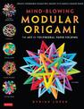 Mind-Blowing Modular Origami: The Art of Polyhedral Paper Folding: Use Origami Math to fold Complex, Innovative Geometric Origam