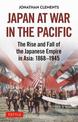 Japan at War in the Pacific: The Rise and Fall of the Japanese Empire in Asia: 1868-1945