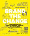 Brand the Change: The Branding Guide for Social Entrepreneurs, Disruptors, Not-For-Profits and Corporate Troublemakers