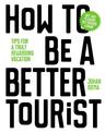 How to be a Better Tourist: Tips for a Truly Rewarding Vacation