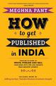How to Get Published in India: Your go-to guide to write, publish and sell your book  with tips and insights from industry exper