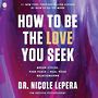How to Be the Love You Seek: Break Cycles Find Peace and Heal Your Relationships [Audiobook]